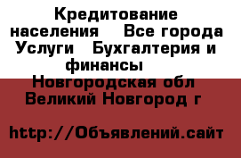 Кредитование населения. - Все города Услуги » Бухгалтерия и финансы   . Новгородская обл.,Великий Новгород г.